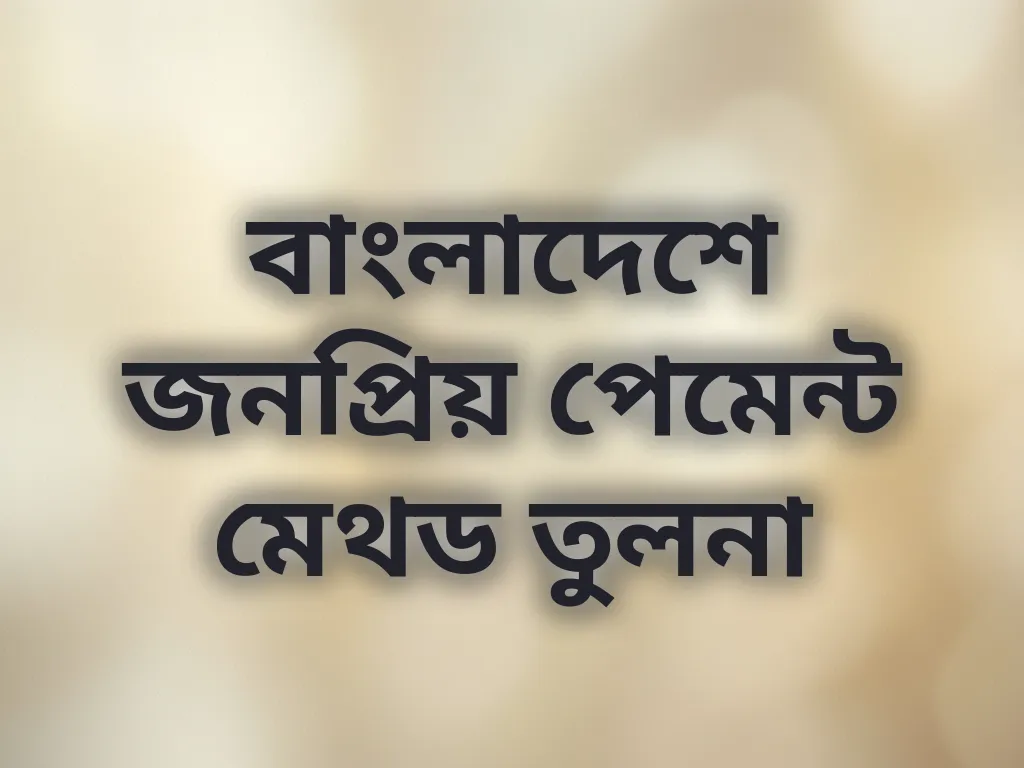 বাংলাদেশে জনপ্রিয় পেমেন্ট মেথড তুলনা